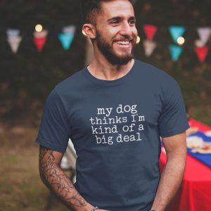 Man wearing My Dog Thinks I'm Kinda a Big Deal Tshirt